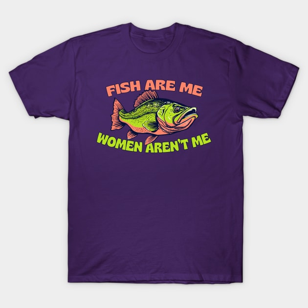 Fish Are Me, Women Aren't Me T-Shirt by DankFutura